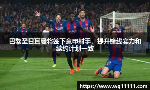 巴黎圣日耳曼将签下意甲射手，提升锋线实力和续约计划一致