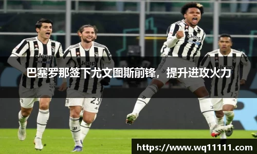 巴塞罗那签下尤文图斯前锋，提升进攻火力