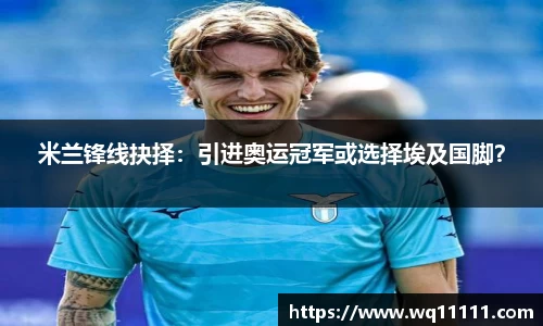 米兰锋线抉择：引进奥运冠军或选择埃及国脚？