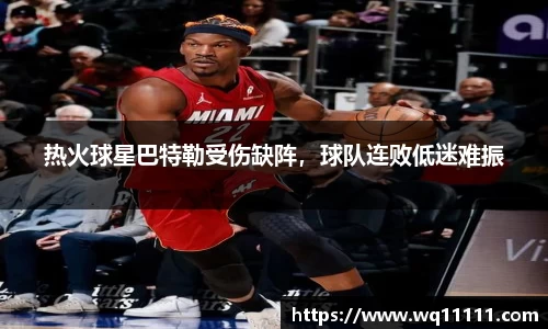 热火球星巴特勒受伤缺阵，球队连败低迷难振
