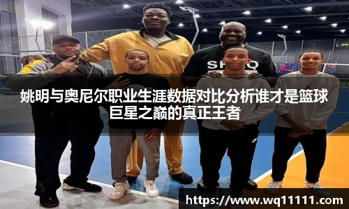 姚明与奥尼尔职业生涯数据对比分析谁才是篮球巨星之巅的真正王者