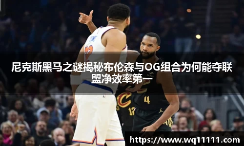 尼克斯黑马之谜揭秘布伦森与OG组合为何能夺联盟净效率第一
