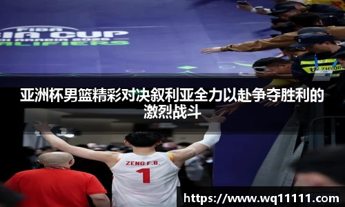 亚洲杯男篮精彩对决叙利亚全力以赴争夺胜利的激烈战斗