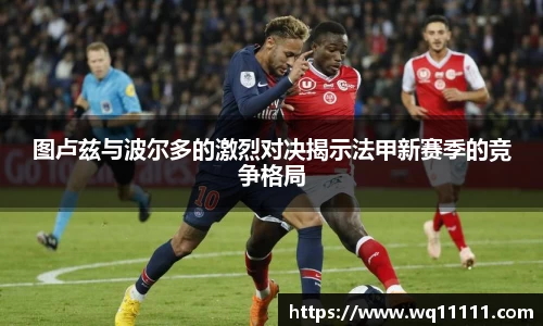 图卢兹与波尔多的激烈对决揭示法甲新赛季的竞争格局