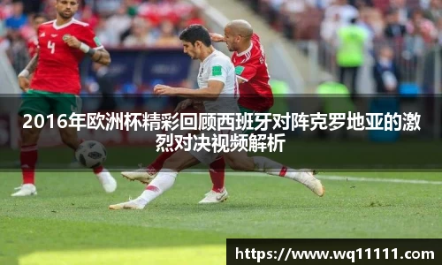 2016年欧洲杯精彩回顾西班牙对阵克罗地亚的激烈对决视频解析