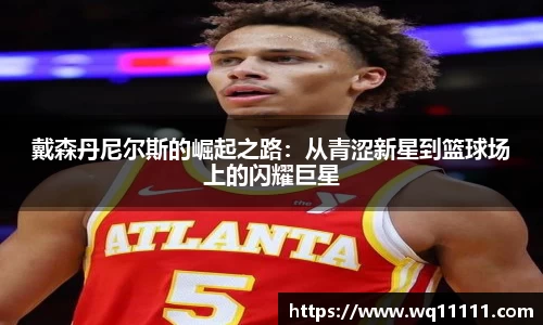 戴森丹尼尔斯的崛起之路：从青涩新星到篮球场上的闪耀巨星