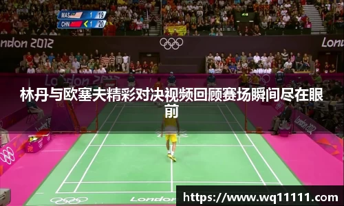 林丹与欧塞夫精彩对决视频回顾赛场瞬间尽在眼前