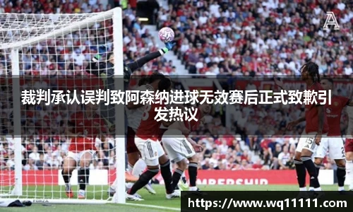 裁判承认误判致阿森纳进球无效赛后正式致歉引发热议