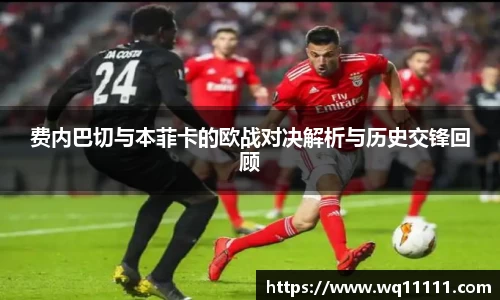 费内巴切与本菲卡的欧战对决解析与历史交锋回顾