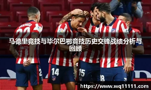 马德里竞技与毕尔巴鄂竞技历史交锋战绩分析与回顾