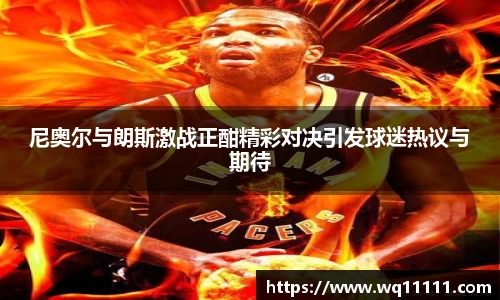 尼奥尔与朗斯激战正酣精彩对决引发球迷热议与期待