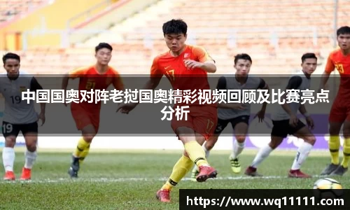 中国国奥对阵老挝国奥精彩视频回顾及比赛亮点分析